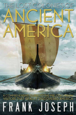 The Lost Colonies of Ancient America: A Comprehensive Guide to the Pre-Columbian Visitors Who Really Discovered America